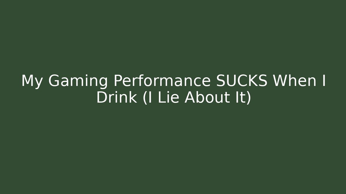 My Gaming Performance SUCKS When I Drink (I Lie About It) - Create More Assets