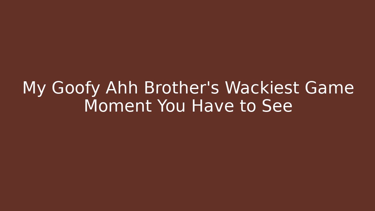 My Goofy Ahh Brother’s Wackiest Game Moment You Have to See
