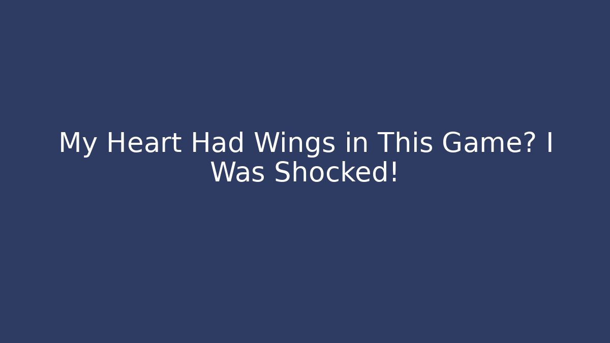 My Heart Had Wings in This Game? I Was Shocked!