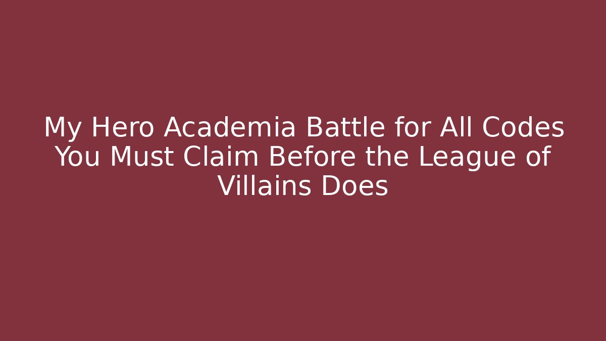 My Hero Academia Battle for All Codes You Must Claim Before the League of Villains Does