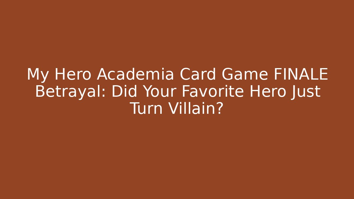 My Hero Academia Card Game FINALE Betrayal: Did Your Favorite Hero Just Turn Villain?