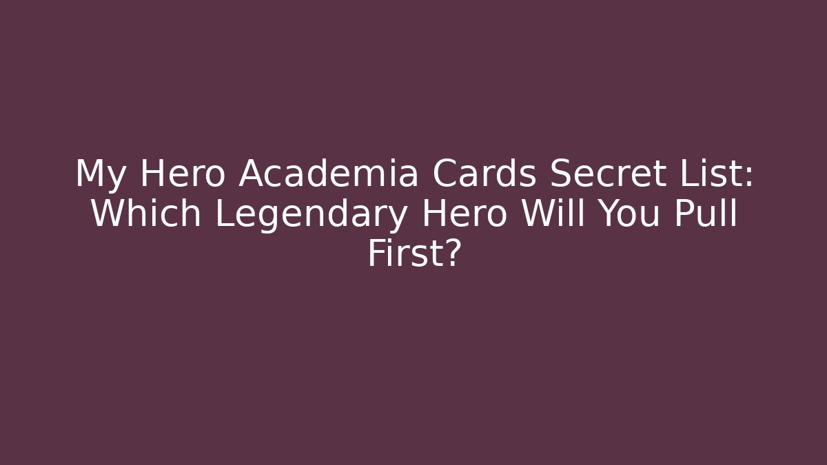 My Hero Academia Cards Secret List: Which Legendary Hero Will You Pull First?