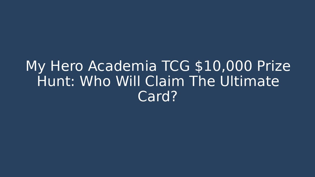My Hero Academia TCG $10,000 Prize Hunt: Who Will Claim The Ultimate Card?