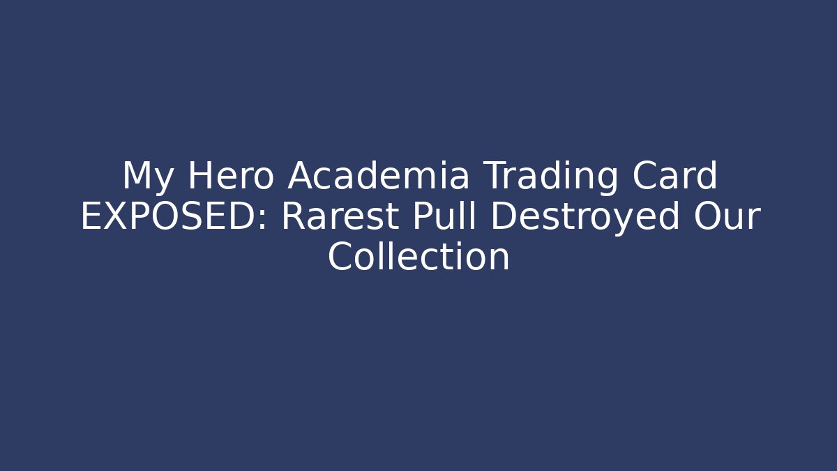 My Hero Academia Trading Card EXPOSED: Rarest Pull Destroyed Our Collection