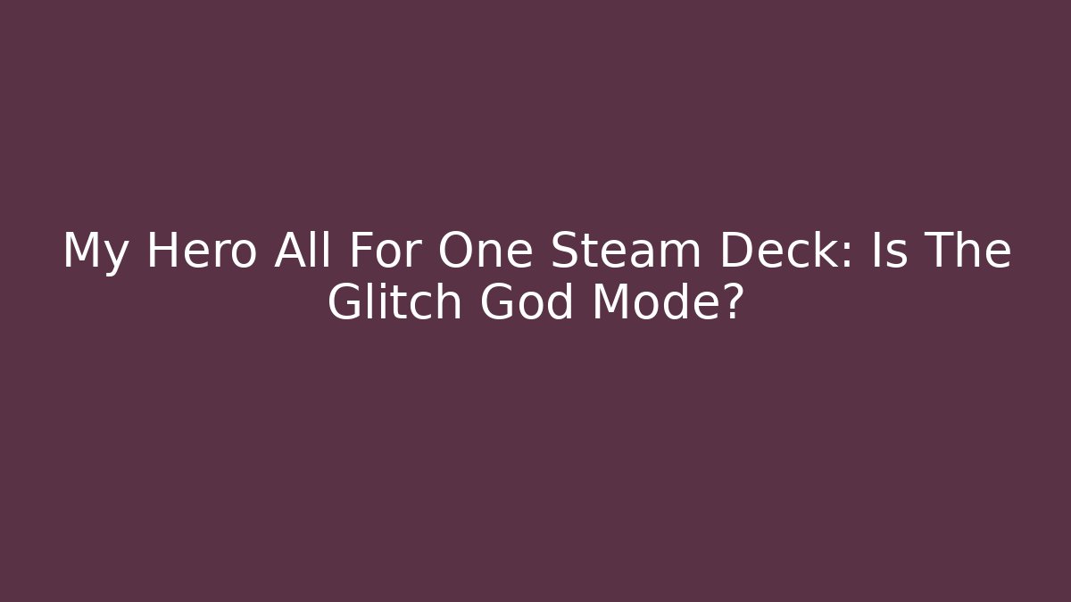 My Hero All For One Steam Deck: Is The Glitch God Mode?