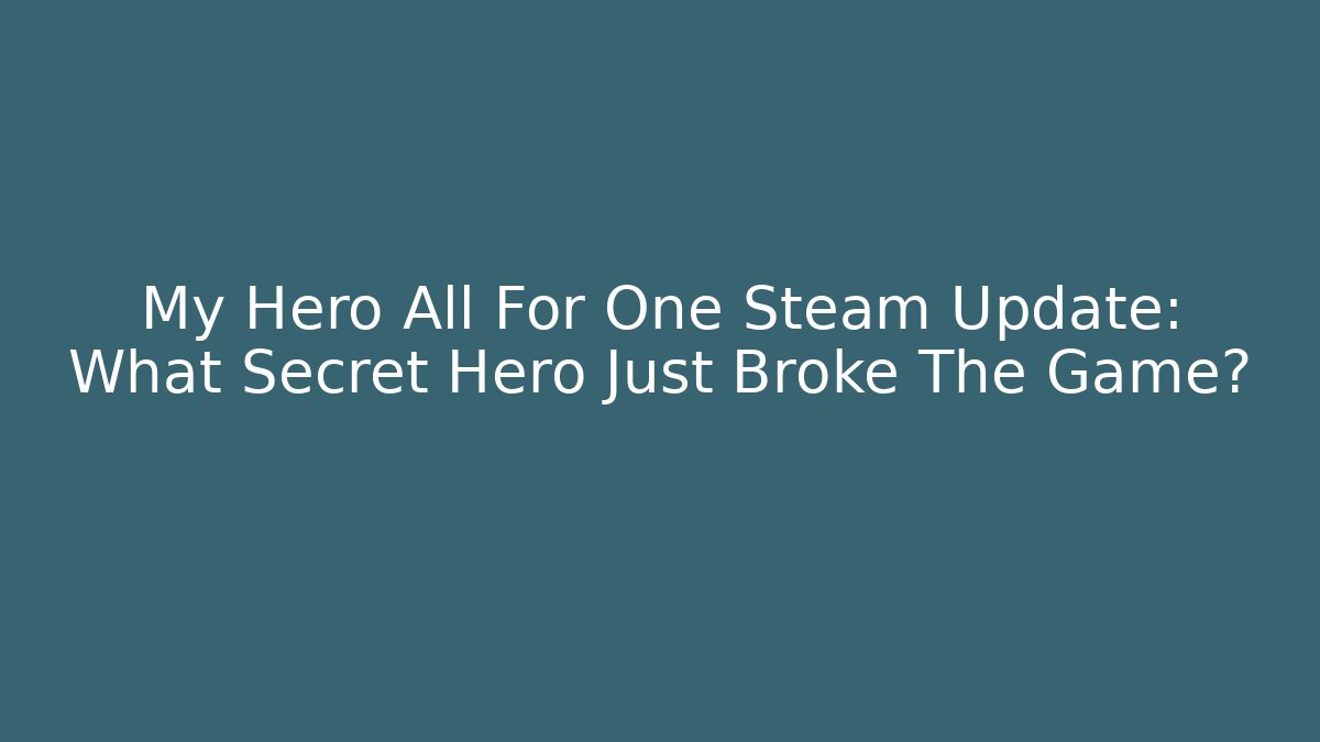 My Hero All For One Steam Update: What Secret Hero Just Broke The Game?