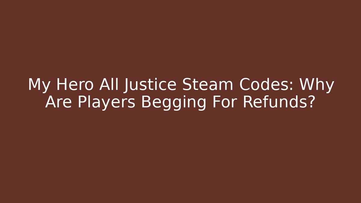 My Hero All Justice Steam Codes: Why Are Players Begging For Refunds?