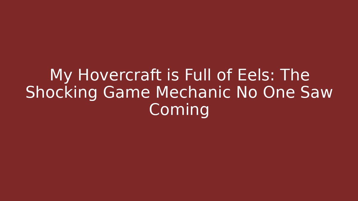 My Hovercraft is Full of Eels: The Shocking Game Mechanic No One Saw Coming