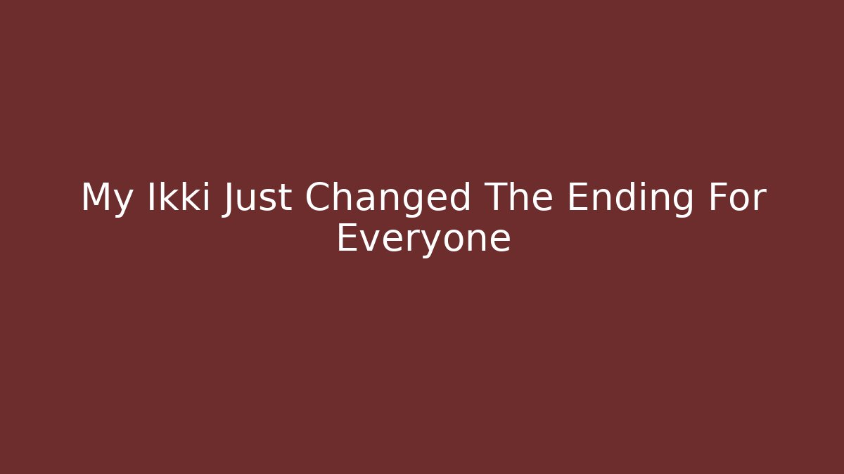 My Ikki Just Changed The Ending For Everyone - Create More Assets
