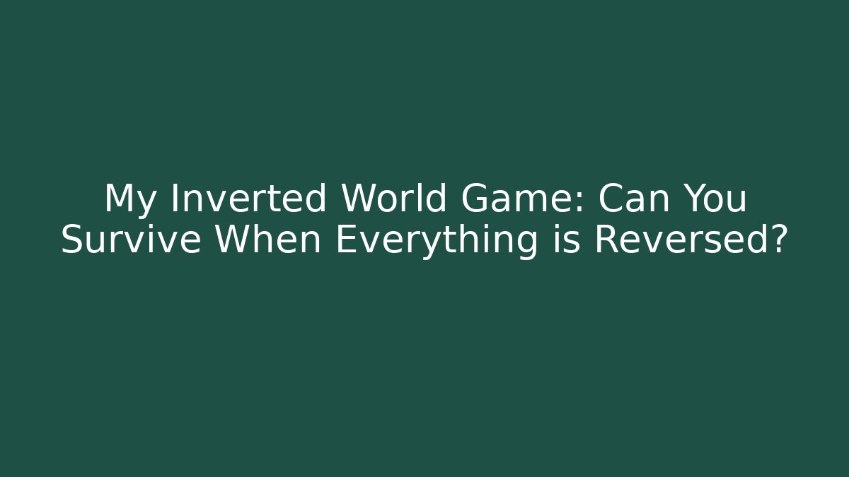 My Inverted World Game: Can You Survive When Everything is Reversed?