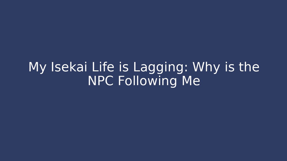 My Isekai Life is Lagging: Why is the NPC Following Me