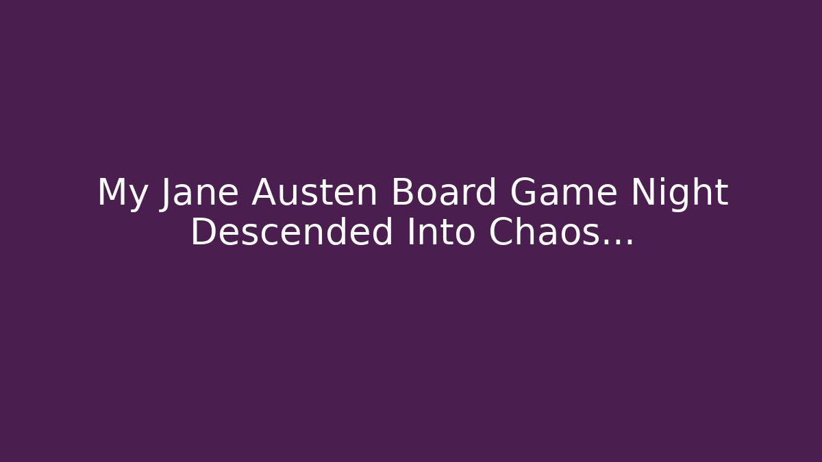 My Jane Austen Board Game Night Descended Into Chaos...