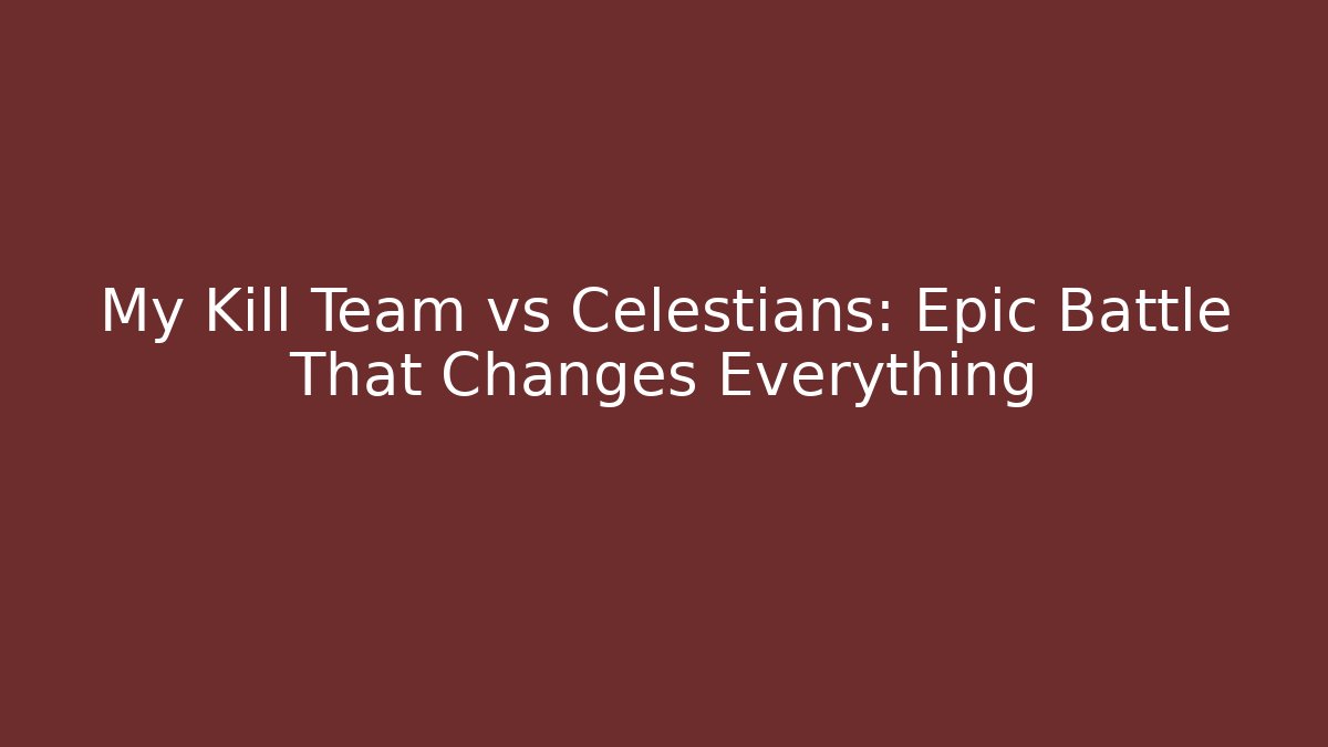 My Kill Team vs Celestians: Epic Battle That Changes Everything