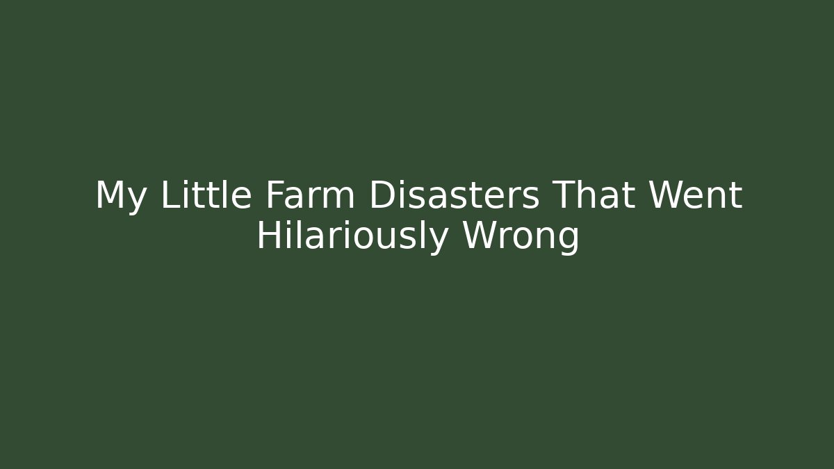 My Little Farm Disasters That Went Hilariously Wrong