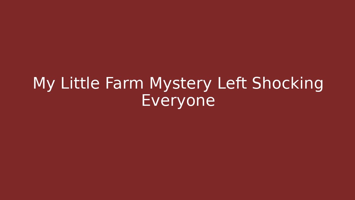 My Little Farm Mystery Left Shocking Everyone