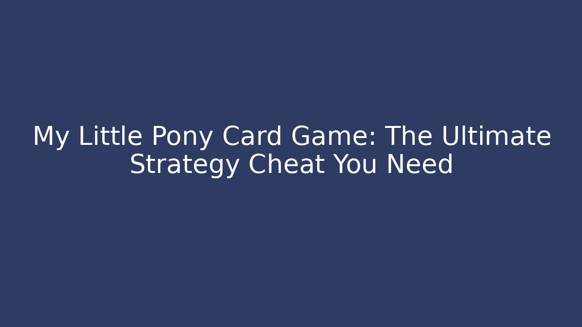 My Little Pony Card Game: The Ultimate Strategy Cheat You Need