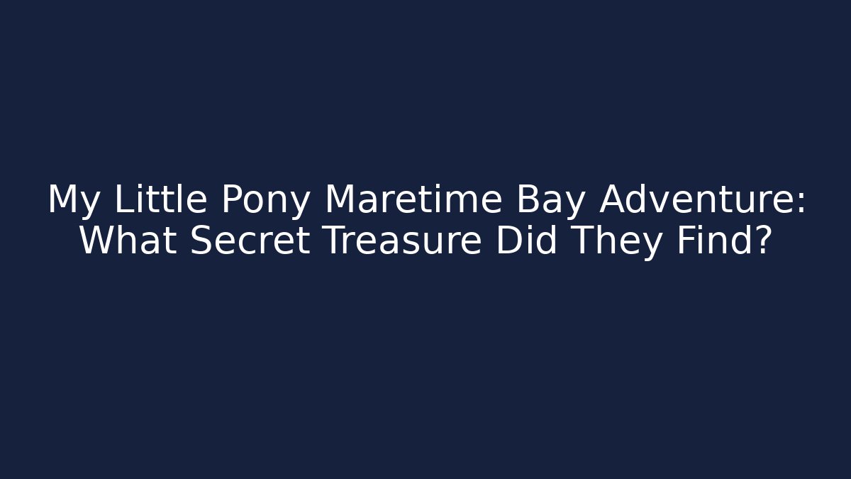 My Little Pony Maretime Bay Adventure: What Secret Treasure Did They Find?
