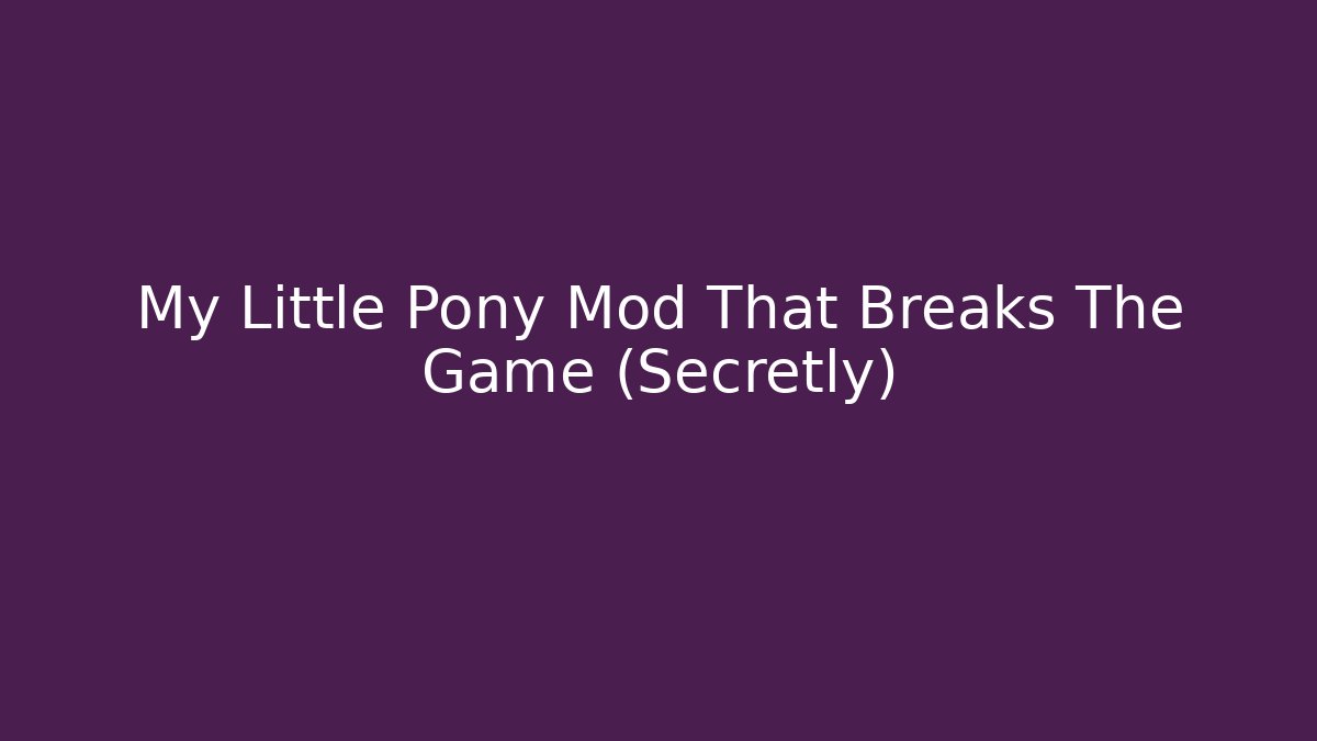 My Little Pony Mod That Breaks The Game (Secretly)