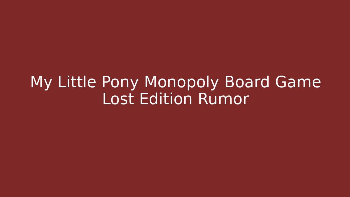 My Little Pony Monopoly Board Game Lost Edition Rumor