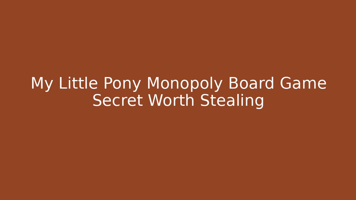 My Little Pony Monopoly Board Game Secret Worth Stealing