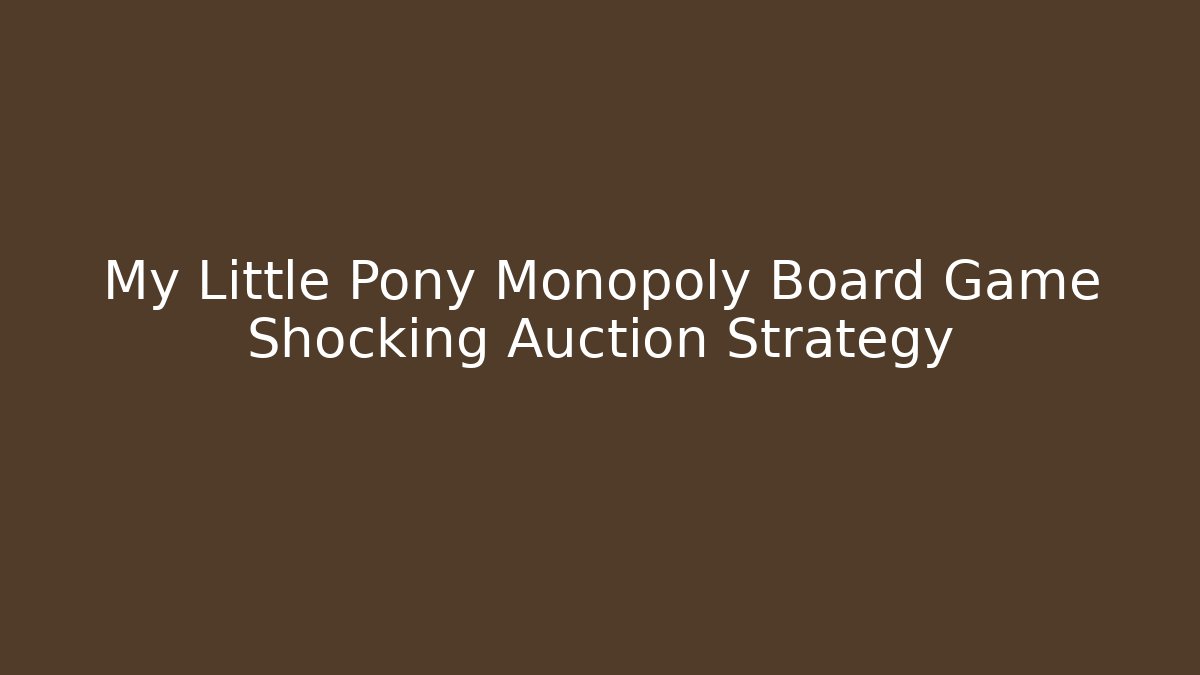 My Little Pony Monopoly Board Game Shocking Auction Strategy