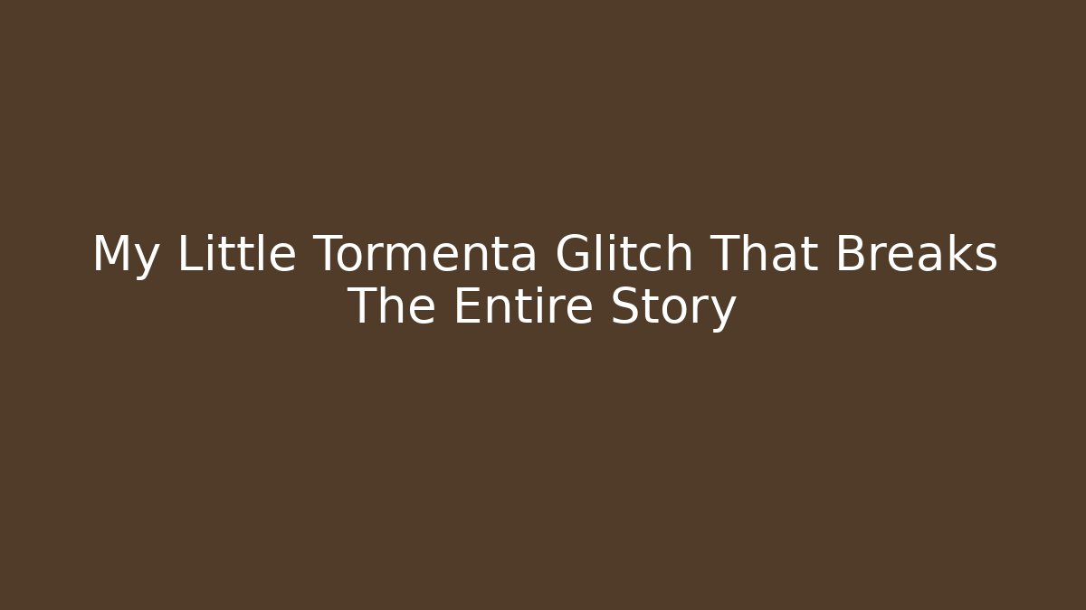 My Little Tormenta Glitch That Breaks The Entire Story