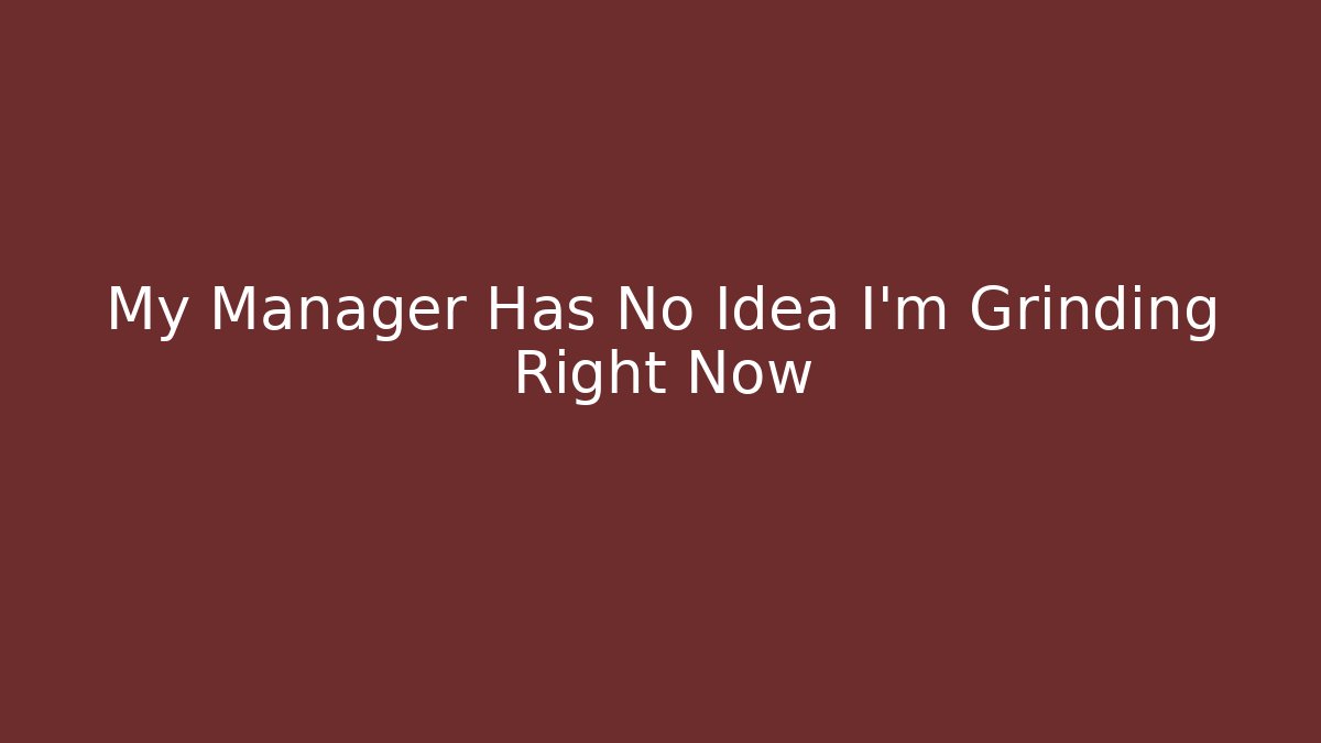 My Manager Has No Idea I'm Grinding Right Now