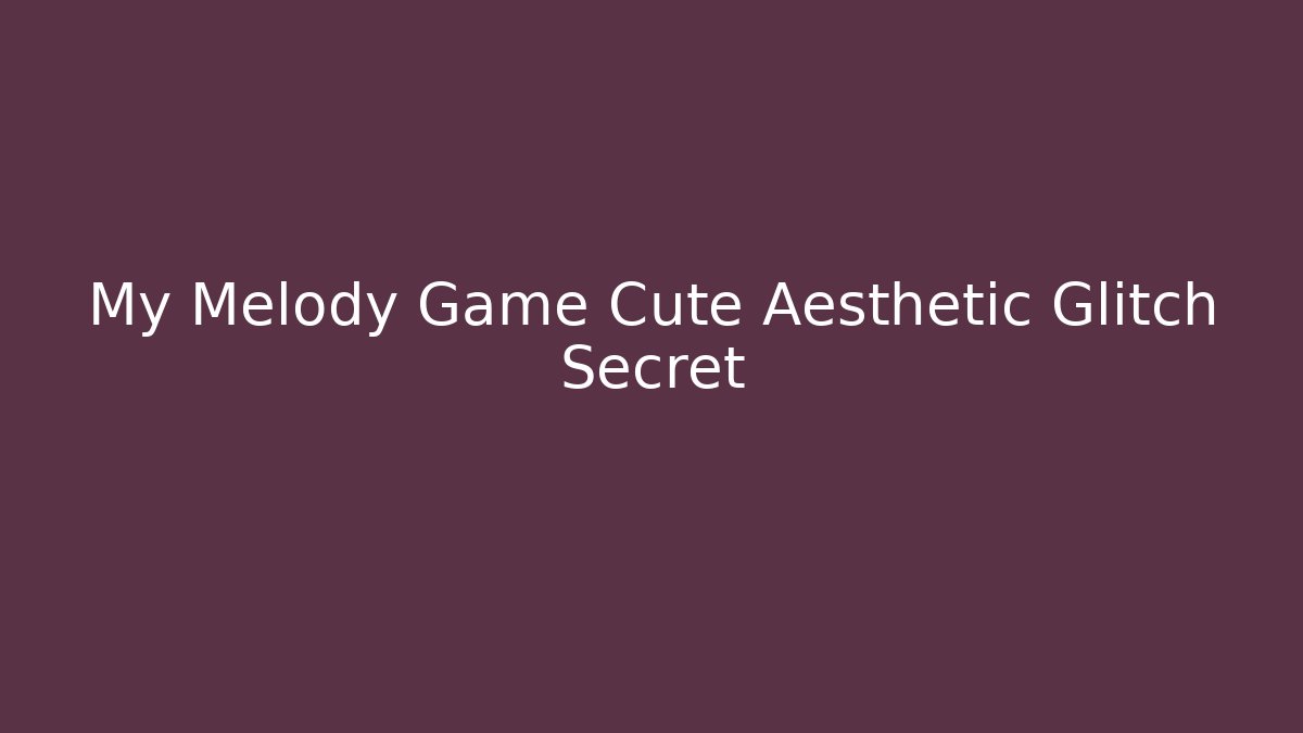 My Melody Game Cute Aesthetic Glitch Secret