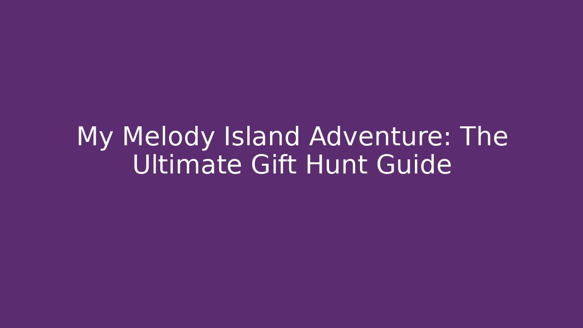 My Melody Island Adventure: The Ultimate Gift Hunt Guide
