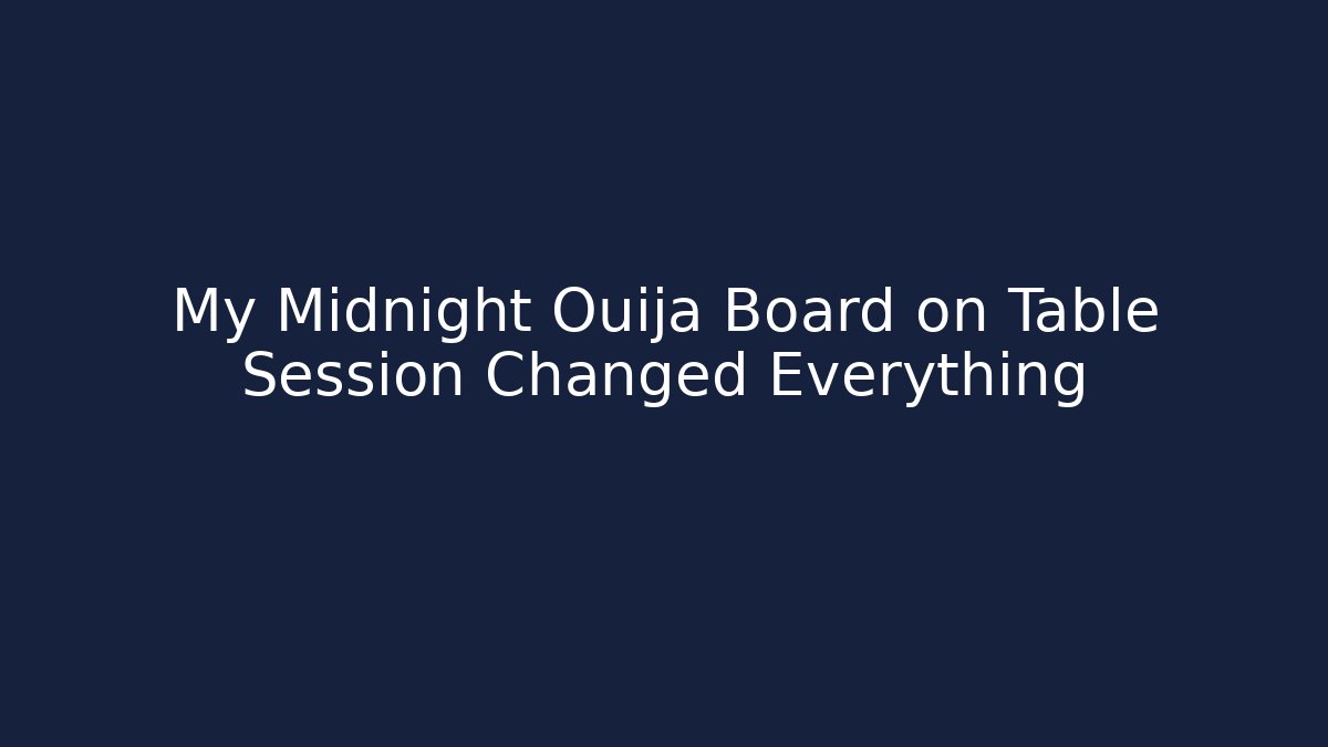 My Midnight Ouija Board on Table Session Changed Everything
