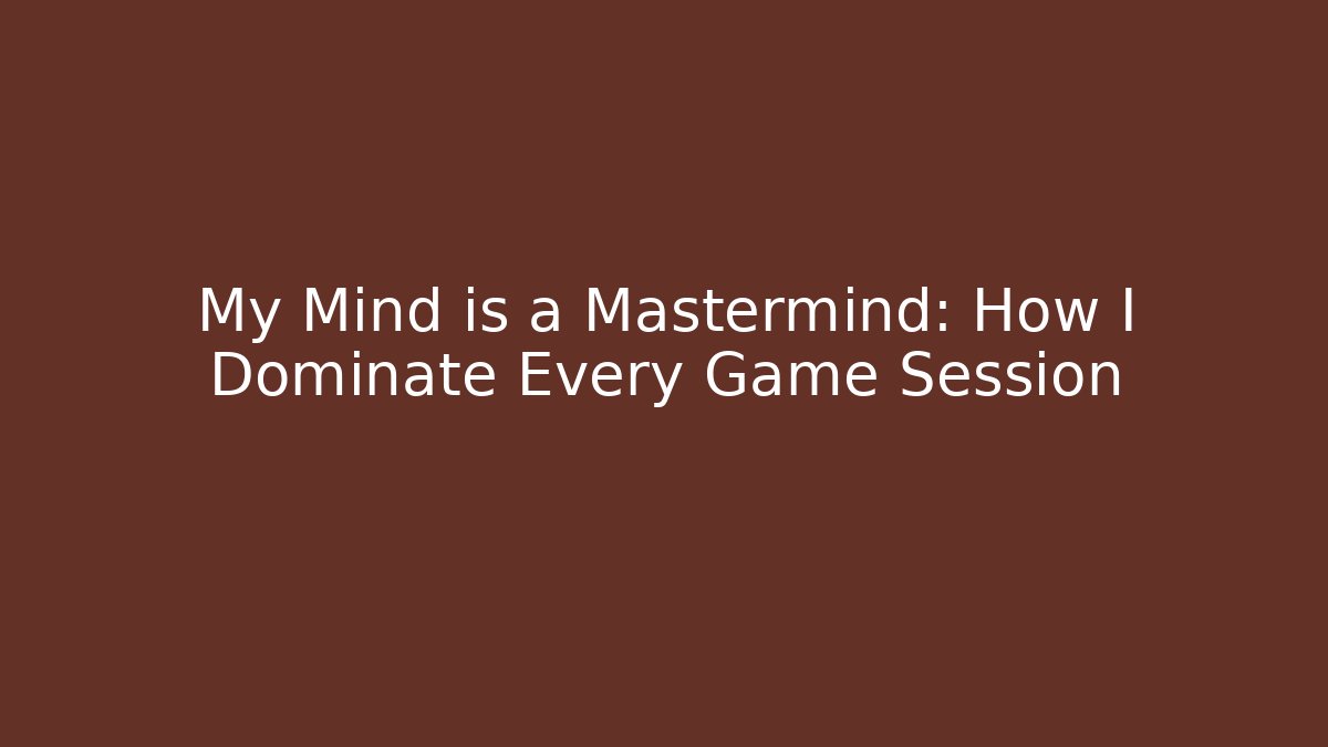 My Mind is a Mastermind: How I Dominate Every Game Session