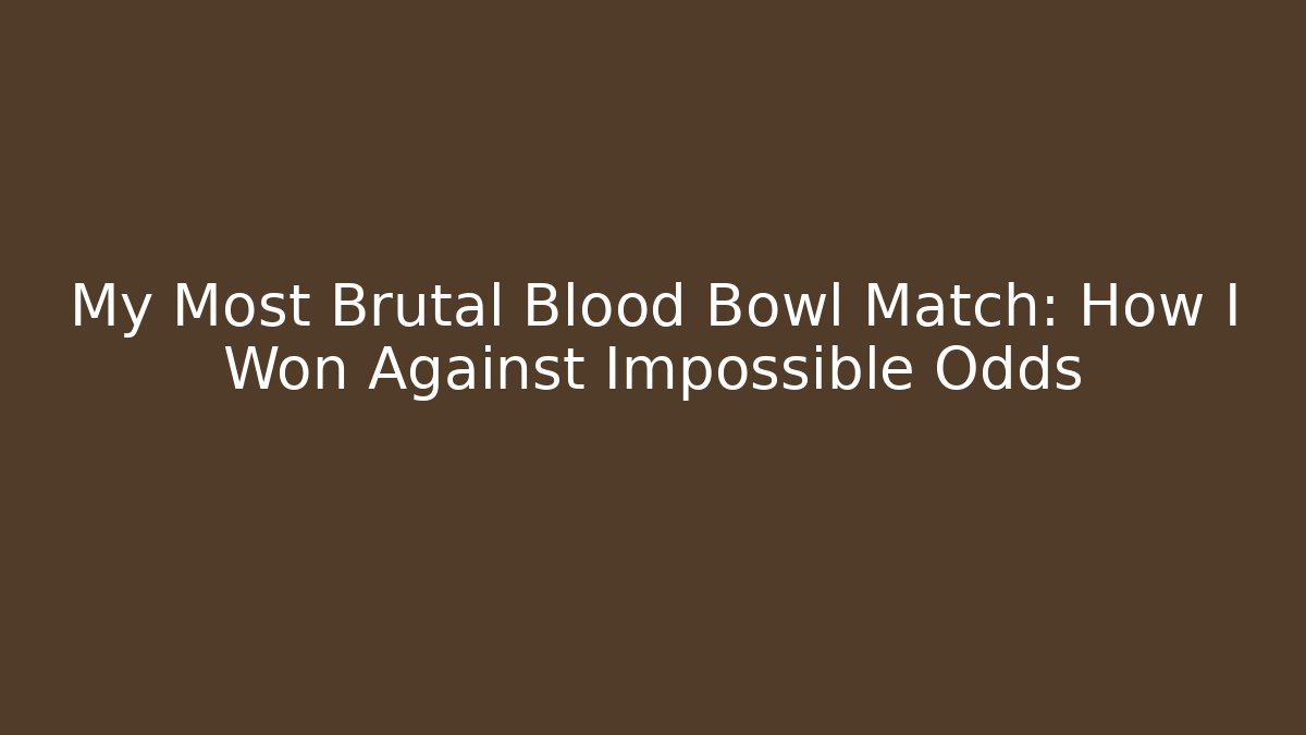 My Most Brutal Blood Bowl Match: How I Won Against Impossible Odds