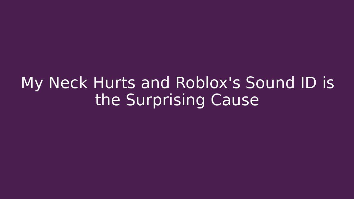 My Neck Hurts and Roblox's Sound ID is the Surprising Cause