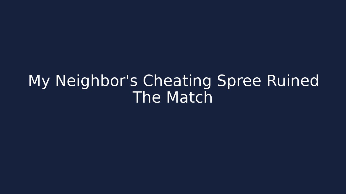 My Neighbor's Cheating Spree Ruined The Match