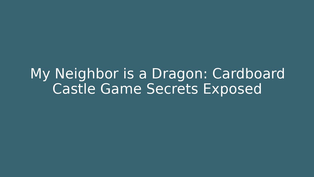My Neighbor is a Dragon: Cardboard Castle Game Secrets Exposed