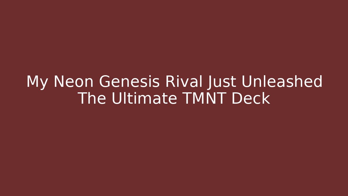 My Neon Genesis Rival Just Unleashed The Ultimate TMNT Deck