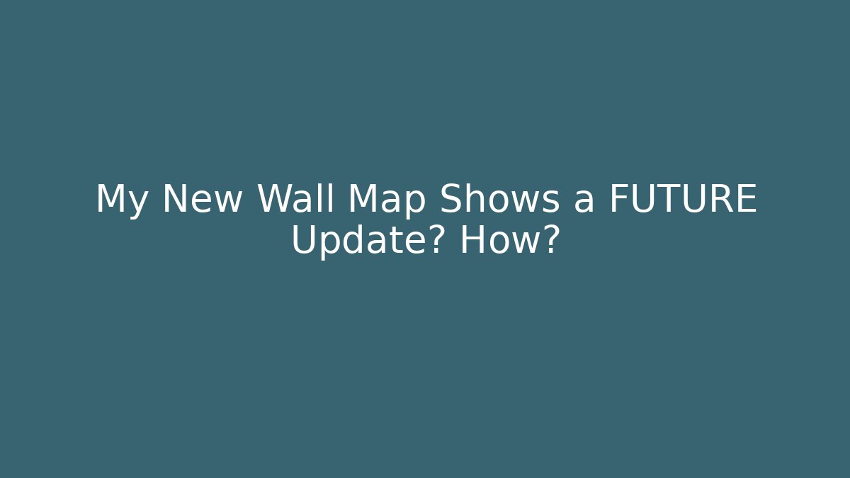 My New Wall Map Shows a FUTURE Update? How?
