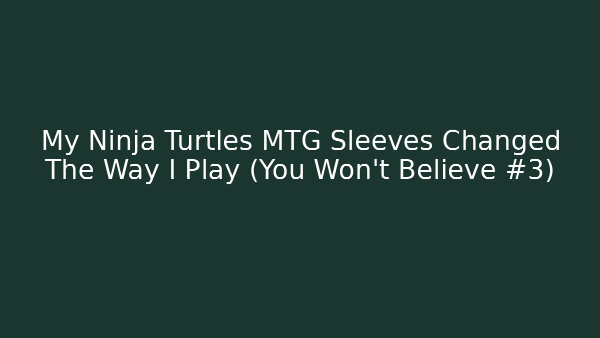 My Ninja Turtles MTG Sleeves Changed The Way I Play (You Won't Believe #3)