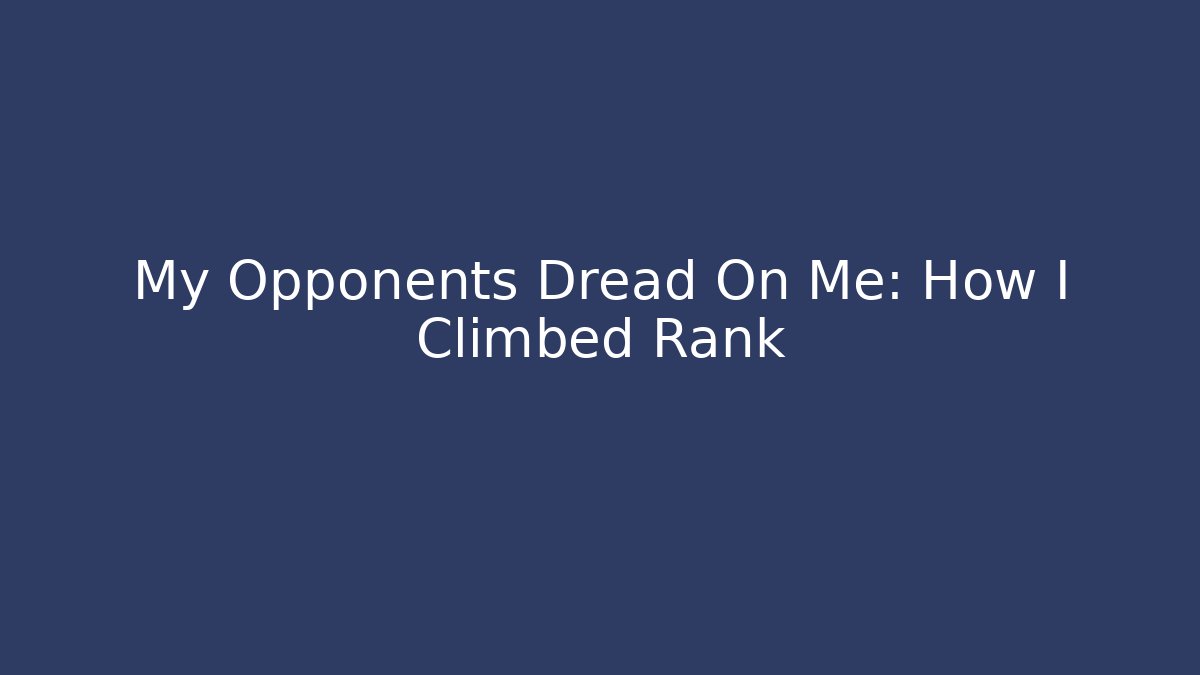 My Opponents Dread On Me: How I Climbed Rank