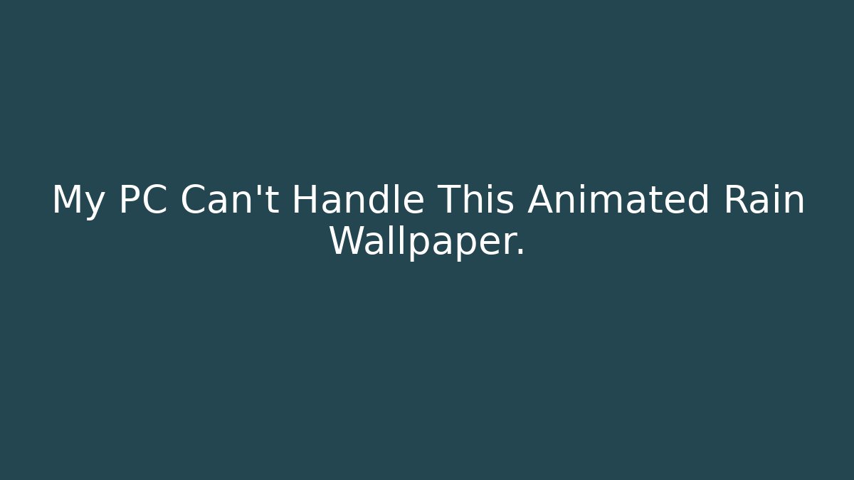 My PC Can't Handle This Animated Rain Wallpaper.