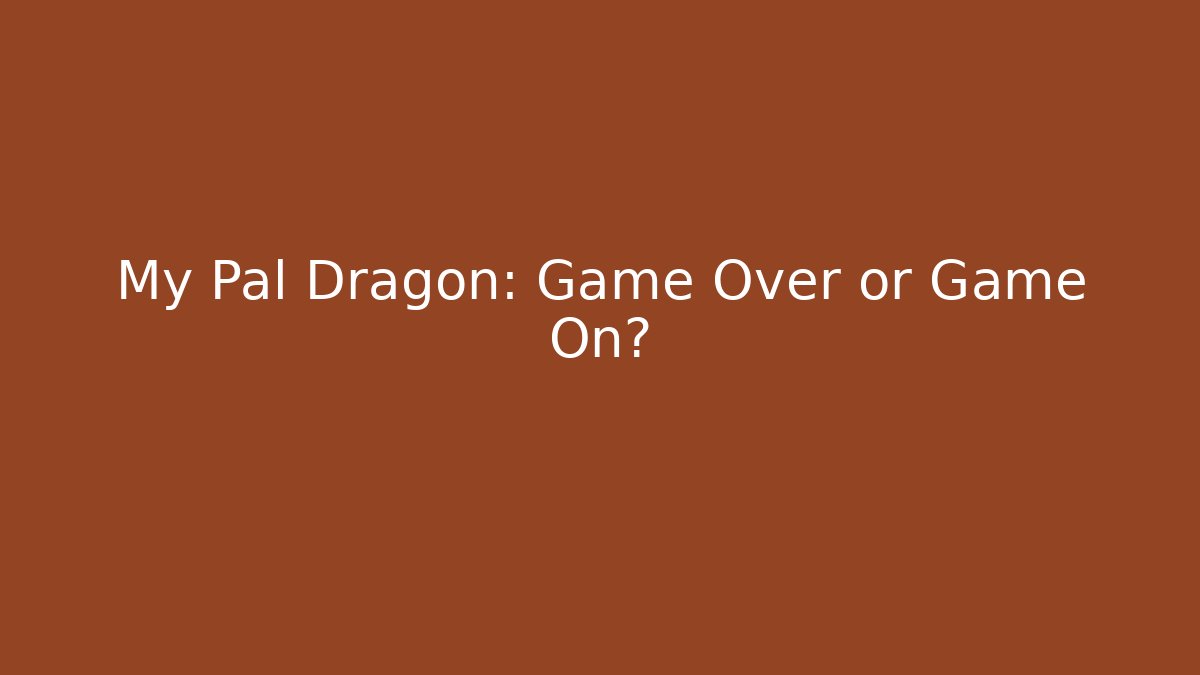 My Pal Dragon: Game Over or Game On?