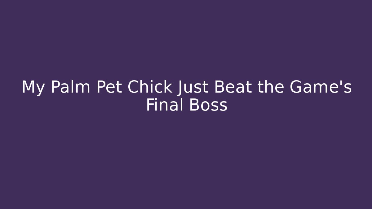 My Palm Pet Chick Just Beat the Game’s Final Boss