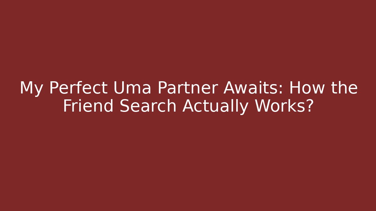 My Perfect Uma Partner Awaits: How the Friend Search Actually Works?