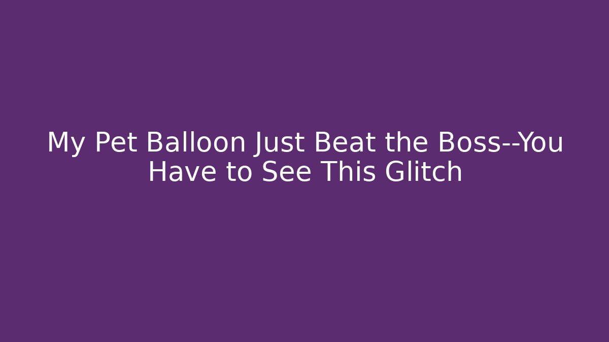 My Pet Balloon Just Beat the Boss—You Have to See This Glitch