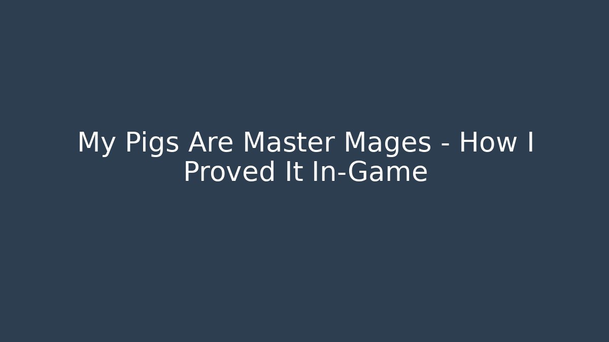 My Pigs Are Master Mages – How I Proved It In-Game