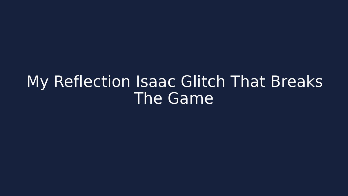 My Reflection Isaac Glitch That Breaks The Game - Create More Assets