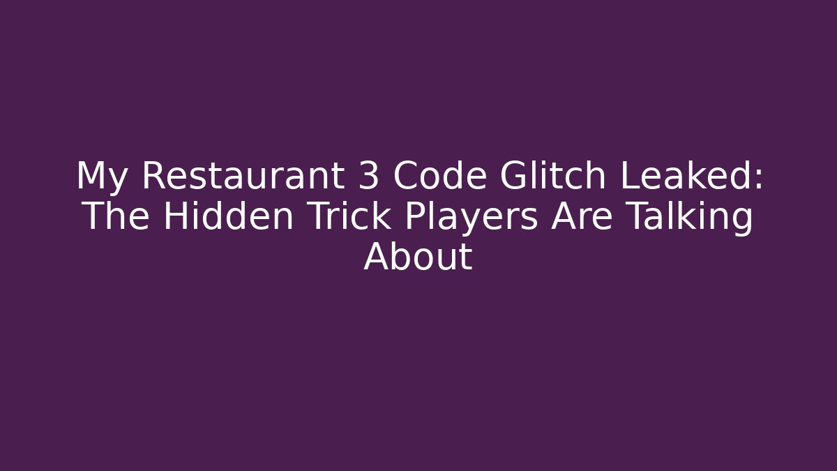 My Restaurant 3 Code Glitch Leaked: The Hidden Trick Players Are Talking About