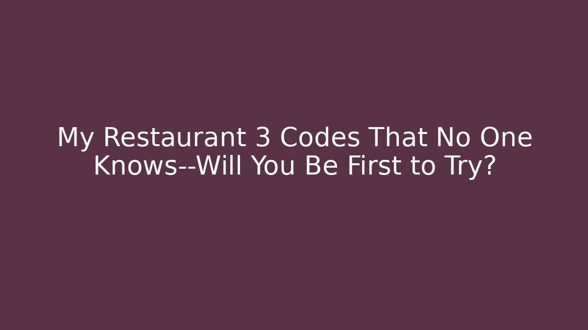 My Restaurant 3 Codes That No One Knows—Will You Be First to Try?