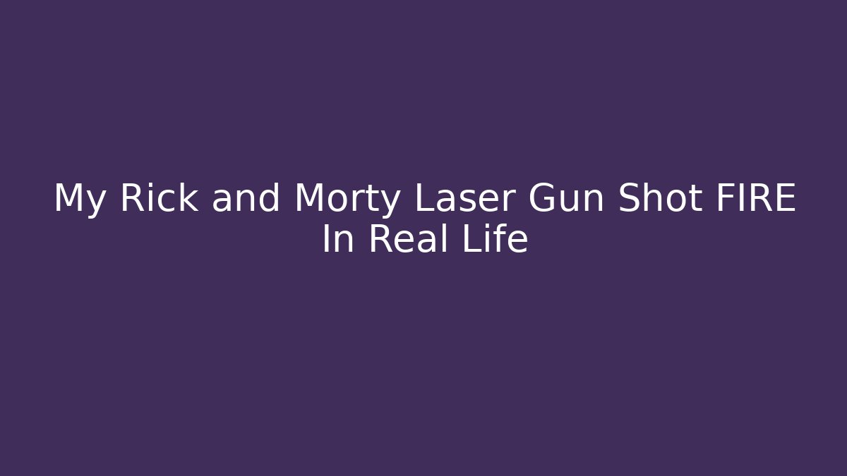 My Rick and Morty Laser Gun Shot FIRE In Real Life