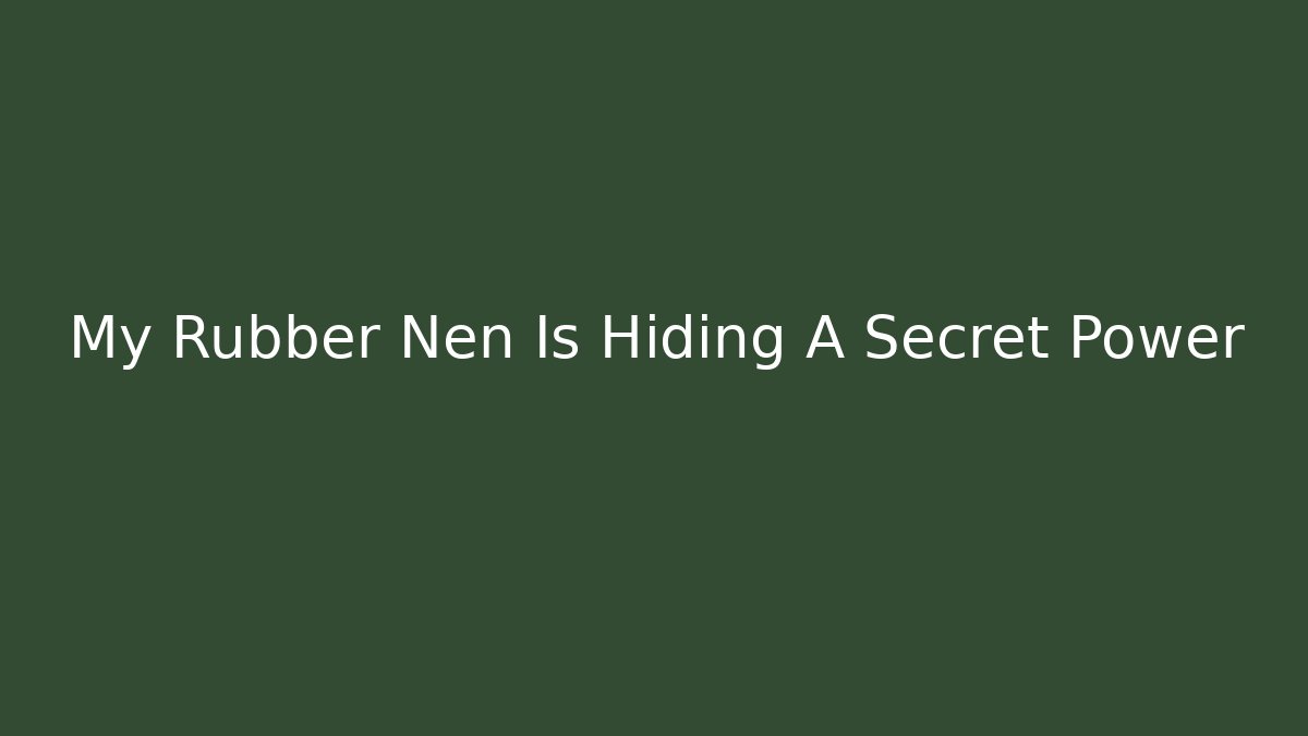 My Rubber Nen Is Hiding A Secret Power